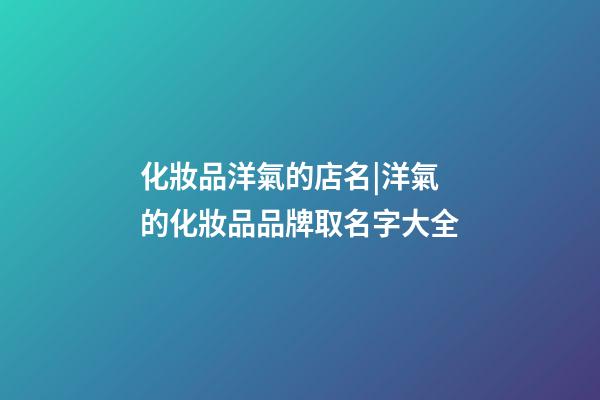 化妝品洋氣的店名|洋氣的化妝品品牌取名字大全-第1張-店鋪起名-玄機(jī)派